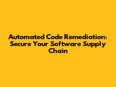 Automated Code Remediation: Secure Your Software Supply Chain