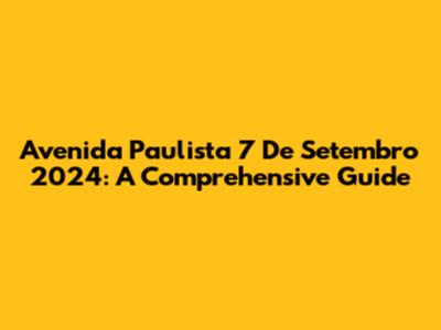 Avenida Paulista 7 De Setembro 2024: A Comprehensive Guide