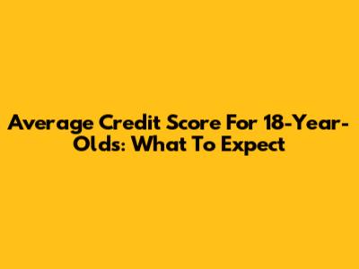 Average Credit Score For 18-Year-Olds: What To Expect