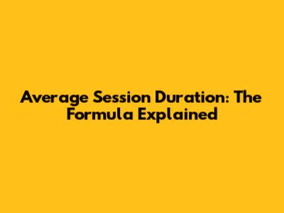 Average Session Duration: The Formula Explained