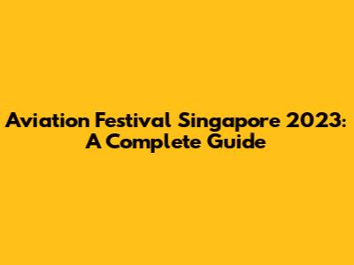 Aviation Festival Singapore 2023: A Complete Guide