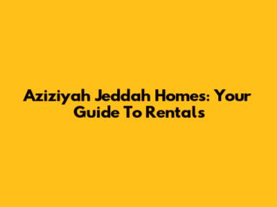 Aziziyah Jeddah Homes: Your Guide To Rentals