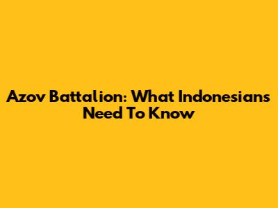 Azov Battalion: What Indonesians Need To Know