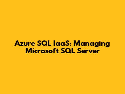 Azure SQL IaaS: Managing Microsoft SQL Server