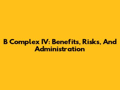 B Complex IV: Benefits, Risks, And Administration
