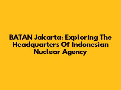 BATAN Jakarta: Exploring The Headquarters Of Indonesian Nuclear Agency