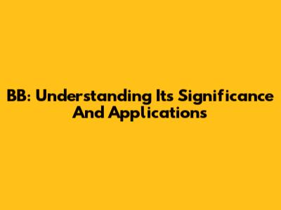 BB: Understanding Its Significance And Applications