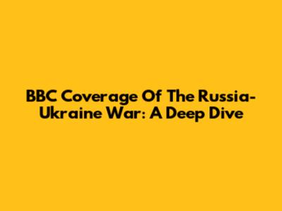 BBC Coverage Of The Russia-Ukraine War: A Deep Dive