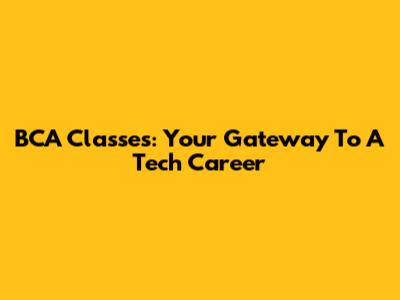 BCA Classes: Your Gateway To A Tech Career