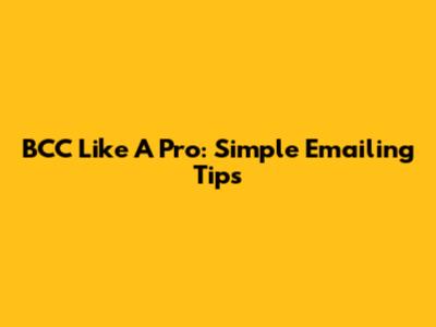 BCC Like A Pro: Simple Emailing Tips