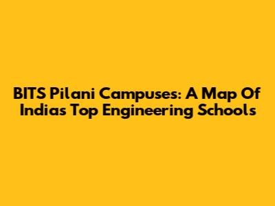 BITS Pilani Campuses: A Map Of India's Top Engineering Schools