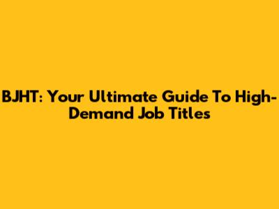 BJHT: Your Ultimate Guide To High-Demand Job Titles