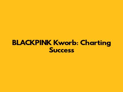 BLACKPINK Kworb: Charting Success