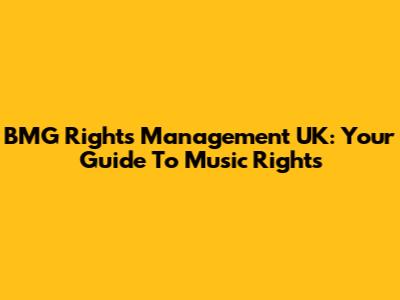 BMG Rights Management UK: Your Guide To Music Rights