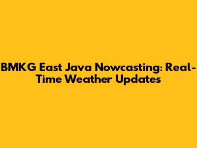 BMKG East Java Nowcasting: Real-Time Weather Updates