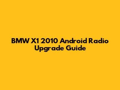 BMW X1 2010 Android Radio Upgrade Guide