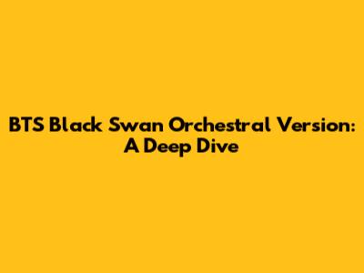 BTS Black Swan Orchestral Version: A Deep Dive