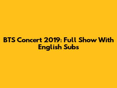 BTS Concert 2019: Full Show With English Subs