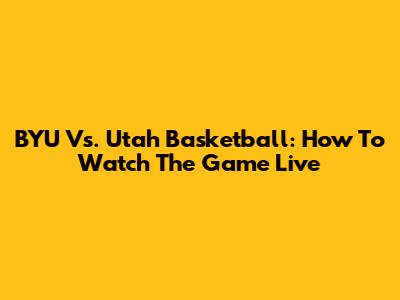 BYU Vs. Utah Basketball: How To Watch The Game Live