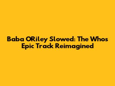 Baba O'Riley Slowed: The Who's Epic Track Reimagined