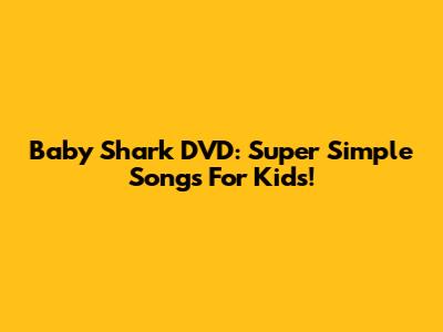 Baby Shark DVD: Super Simple Songs For Kids!