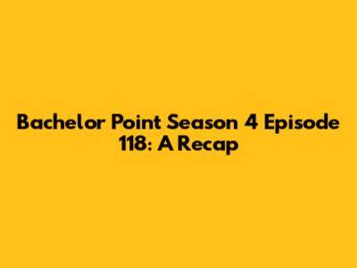 Bachelor Point Season 4 Episode 118: A Recap