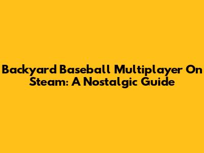 Backyard Baseball Multiplayer On Steam: A Nostalgic Guide