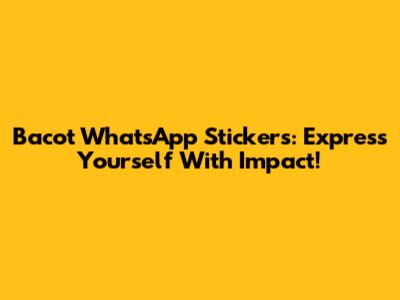 Bacot WhatsApp Stickers: Express Yourself With Impact!