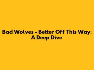 Bad Wolves - Better Off This Way: A Deep Dive