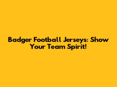 Badger Football Jerseys: Show Your Team Spirit!