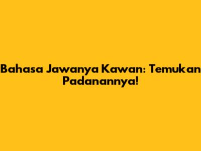 Bahasa Jawanya Kawan: Temukan Padanannya!