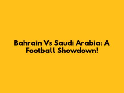 Bahrain Vs Saudi Arabia: A Football Showdown!