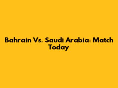 Bahrain Vs. Saudi Arabia: Match Today