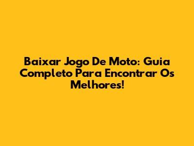 Baixar Jogo De Moto: Guia Completo Para Encontrar Os Melhores!