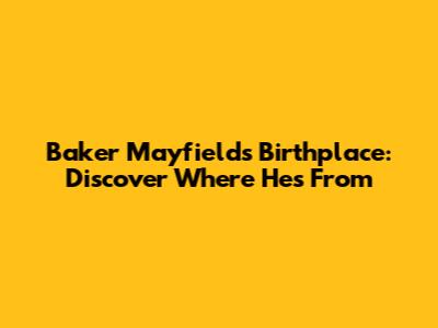Baker Mayfield's Birthplace: Discover Where He's From