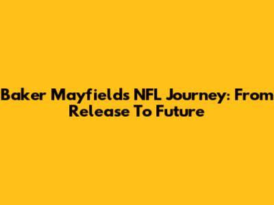Baker Mayfield's NFL Journey: From Release To Future