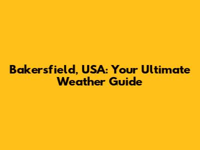 Bakersfield, USA: Your Ultimate Weather Guide