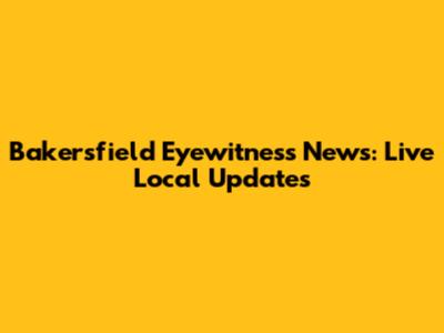 Bakersfield Eyewitness News: Live Local Updates