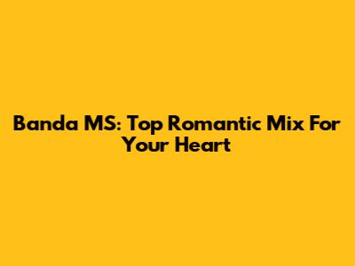 Banda MS: Top Romantic Mix For Your Heart