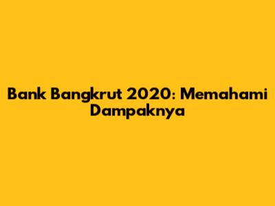 Bank Bangkrut 2020: Memahami Dampaknya