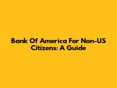 Bank Of America For Non-US Citizens: A Guide