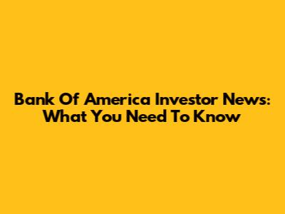 Bank Of America Investor News: What You Need To Know