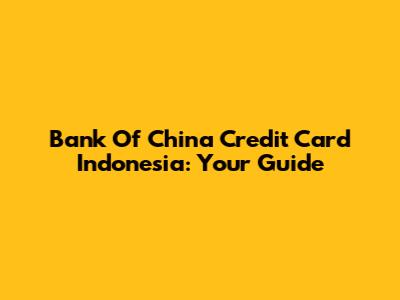 Bank Of China Credit Card Indonesia: Your Guide