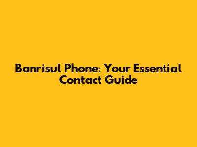 Banrisul Phone: Your Essential Contact Guide
