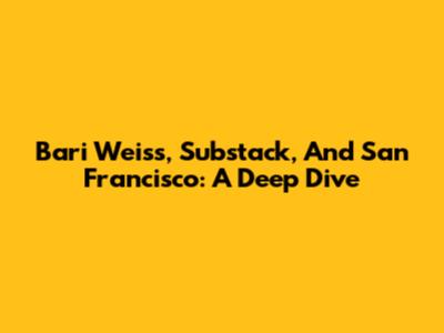 Bari Weiss, Substack, And San Francisco: A Deep Dive
