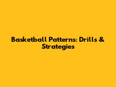 Basketball Patterns: Drills & Strategies
