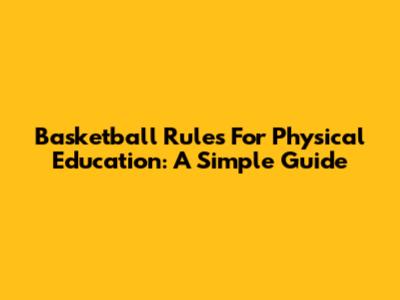 Basketball Rules For Physical Education: A Simple Guide