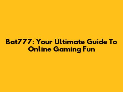 Bat777: Your Ultimate Guide To Online Gaming Fun