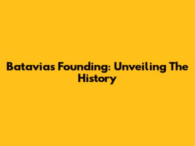 Batavia's Founding: Unveiling The History