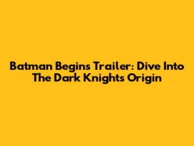 Batman Begins Trailer: Dive Into The Dark Knight's Origin